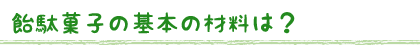 飴駄菓子の基本の材料は？