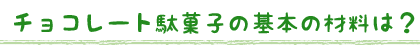 チョコレート駄菓子の基本の材料は？