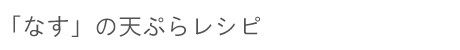 「なす」の天ぷらレシピ