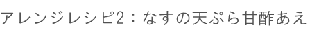 アレンジレシピ2：「なす」の天ぷら甘酢あえ