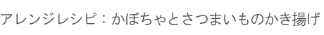 アレンジレシピ1：「かぼちゃ」とさつまいものかき揚げ