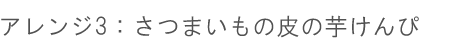 アレンジ3：「さつまいも」の皮の芋けんぴ