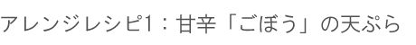 アレンジレシピ1：甘辛「ごぼう」の天ぷら